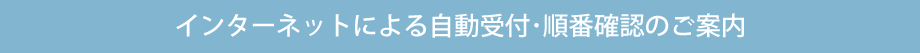 インターネットによる自動受付・順番確認のご案内