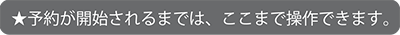 予約が開始されるまでは、ここまで操作できます。